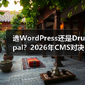 选WordPress还是Drupal？2026年CMS对决全解析