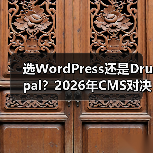 选WordPress还是Drupal？2026年CMS对决全解析