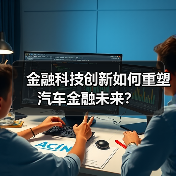 金融科技创新如何重塑汽车金融未来？