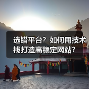 选错平台？如何用技术栈打造高稳定网站？