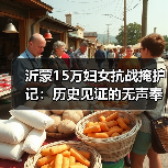 沂蒙15万妇女抗战掩护记：历史见证的无声奉献
