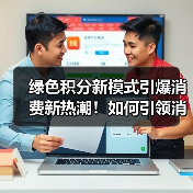 绿色积分新模式引爆消费新热潮！如何引领消费升级？
