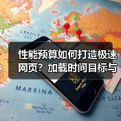 性能预算如何打造极速网页？加载时间目标与资源限制的科学定义