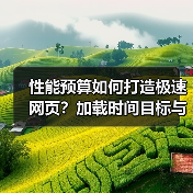 性能预算如何打造极速网页？加载时间目标与资源限制的科学定义