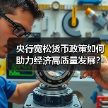 央行宽松货币政策如何助力经济高质量发展？