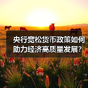 央行宽松货币政策如何助力经济高质量发展？