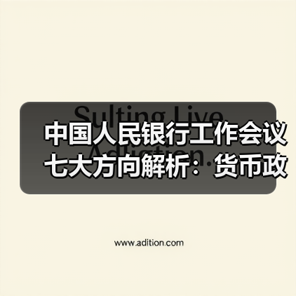 中国人民银行工作会议七大方向解析：货币政策与金融改革如何布局？
