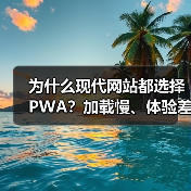 为什么现代网站都选择PWA？加载慢、体验差的痛点如何破解？