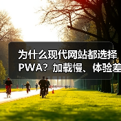 为什么现代网站都选择PWA？加载慢、体验差的痛点如何破解？