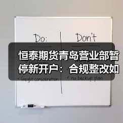恒泰期货青岛营业部暂停新开户：合规整改如何展开？