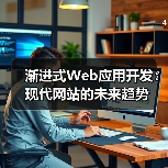 渐进式Web应用开发：现代网站的未来趋势