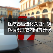 医疗器械选材关键：镍钛编织工艺如何提升设备性能？
