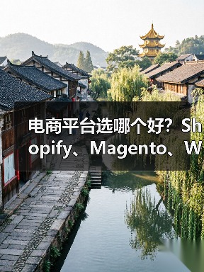 电商平台选哪个好？Shopify、Magento、WooCommerce对比全解析