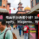 电商平台选哪个好？Shopify、Magento、WooCommerce对比全解析