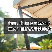 中国如何捍卫国际公平正义？维护战后秩序的担当与实践