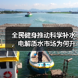全民健身推动科学补水，电解质水市场为何升温？