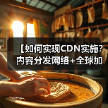 【如何实现CDN实施？内容分发网络+全球加速全面解析】