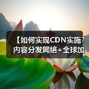 【如何实现CDN实施？内容分发网络+全球加速全面解析】