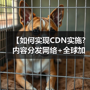 【如何实现CDN实施？内容分发网络+全球加速全面解析】