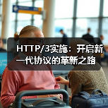 HTTP/3实施：开启新一代协议的革新之路
