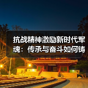 抗战精神如何激励新时代强军征程？传承与弘扬的现实意义-启闻网