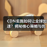 CDN实施如何让全球加速？揭秘核心策略与优化方案
