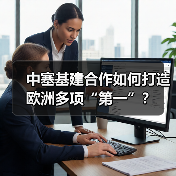 中塞基建合作如何打造欧洲多项“第一”？