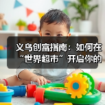 义乌创富指南：如何在“世界超市”开启你的搞钱计划？