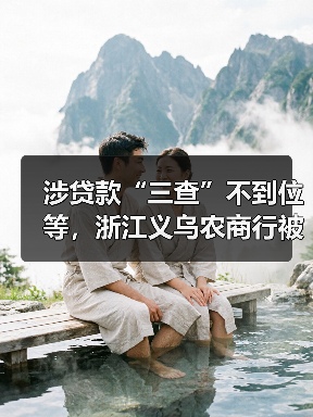 涉贷款“三查”不到位等，浙江义乌农商行被罚150万元
