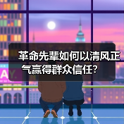 革命先辈如何以清风正气赢得群众信任？