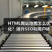 HTML网站地图怎么优化？提升SEO和用户体验的关键技巧