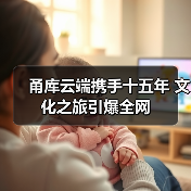 甬库云端携手十五年 文化之旅引爆全网