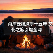 甬库云端携手十五年 文化之旅引爆全网