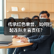 传承红色荣誉，如何扛起连队主官责任？