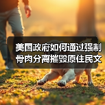 美国政府如何通过强制骨肉分离摧毁原住民文化? 美国政府如何通过强制骨肉分离摧毁原住民文化?