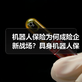 机器人保险为何成险企新战场?具身机器人保障创新提速 机器人保险为何成险企新战场?具身机器人保障创新提速