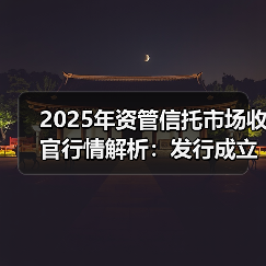 2025年资管信托市场收官行情解析：发行成立双增长