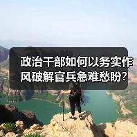 政治干部如何以务实作风破解官兵急难愁盼? 政治干部如何以务实作风破解官兵急难愁盼?