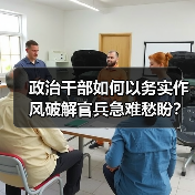 政治干部如何以务实作风破解官兵急难愁盼? 政治干部如何以务实作风破解官兵急难愁盼?