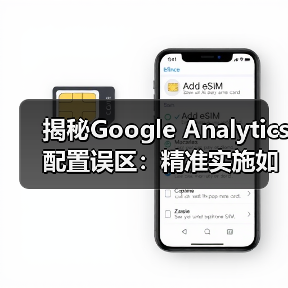 揭秘Google Analytics配置误区:精准实施如何提升转化率? 揭秘Google Analytics配置误区:精准实施如何提升转化率?