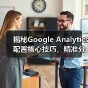 揭秘Google Analytics配置核心技巧,精准分析如何提升转化率 揭秘Google Analytics配置核心技巧,精准分析如何提升转化率