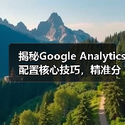 揭秘Google Analytics配置核心技巧,精准分析如何提升转化率 揭秘Google Analytics配置核心技巧,精准分析如何提升转化率