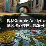 揭秘Google Analytics配置核心技巧,精准分析如何提升转化率 揭秘Google Analytics配置核心技巧,精准分析如何提升转化率