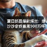 夏日新品爆款频出:绿沙沙拿铁首周900万杯售罄,联名周边引发抢购热潮 夏日新品爆款频出:绿沙沙拿铁首周900万杯售罄,联名周边引发抢购热潮