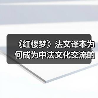 《红楼梦》法文译本为何成为中法文化交流的桥梁? 《红楼梦》法文译本为何成为中法文化交流的桥梁?