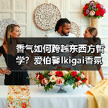 香气如何跨越东西方哲学?爱伯馨Ikigai香氛开启嗅觉对话 香气如何跨越东西方哲学?爱伯馨Ikigai香氛开启嗅觉对话