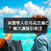 英国军人在乌克兰身亡?首次通报引关注 英国军人在乌克兰身亡?首次通报引关注