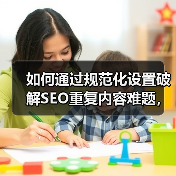 如何通过规范化设置破解SEO重复内容难题，打造权威版本