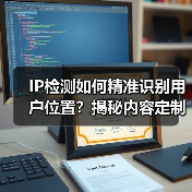 IP检测如何精准识别用户位置?揭秘内容定制新策略 IP检测如何精准识别用户位置?揭秘内容定制新策略
