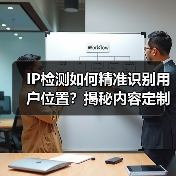 IP检测如何精准识别用户位置?揭秘内容定制新策略 IP检测如何精准识别用户位置?揭秘内容定制新策略